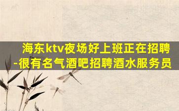 海东ktv夜场好上班正在招聘-很有名气酒吧招聘酒水服务员